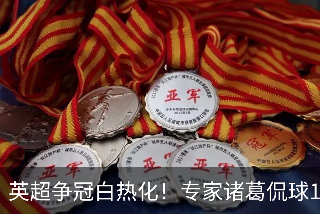 英超争冠白热化！专家诸葛侃球10连红助力红单